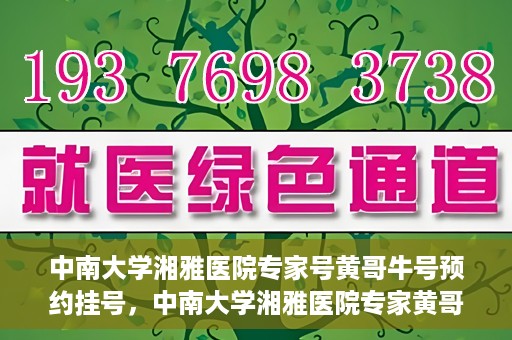 中南大学湘雅医院专家号黄哥牛号预约挂号，中南大学湘雅医院专家黄哥牛号预约挂号攻略