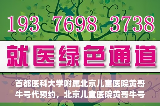 首都医科大学附属北京儿童医院黄哥牛号代预约，北京儿童医院黄哥牛号预约服务，专业便捷的健康守护使者