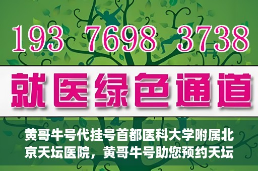 黄哥牛号代挂号首都医科大学附属北京天坛医院，黄哥牛号助您预约天坛医院——首都医科大学附属北京天坛医院代挂号服务