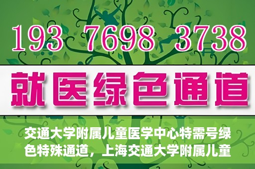 交通大学附属儿童医学中心特需号绿色特殊通道，上海交通大学附属儿童医学中心特需号绿色优先通道开启