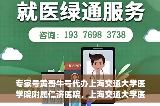 专家号黄哥牛号代办上海交通大学医学院附属仁济医院，上海交通大学医学院附属仁济医院专家号黄哥牛号代办服务解析
