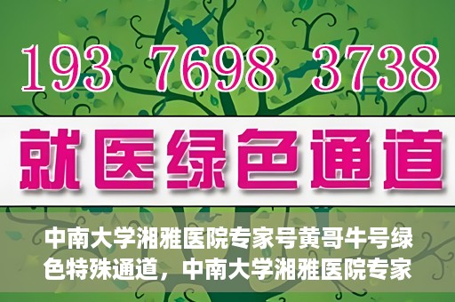 中南大学湘雅医院专家号黄哥牛号绿色特殊通道，中南大学湘雅医院专家黄哥牛号，绿色特殊通道助患者高效就医体验