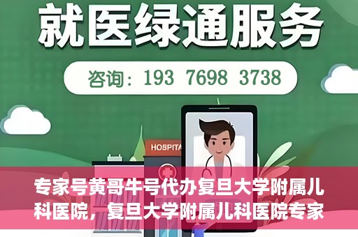 专家号黄哥牛号代办复旦大学附属儿科医院，复旦大学附属儿科医院专家号代办揭秘，黄哥牛号背后的故事