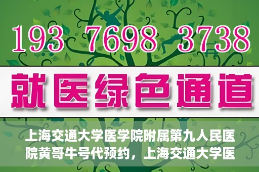 上海交通大学医学院附属第九人民医院黄哥牛号代预约，上海交通大学医学院附属第九人民医院黄哥牛号预约攻略，轻松预约挂号体验