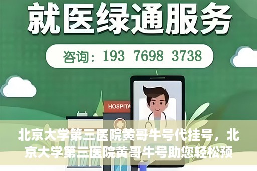 北京大学第三医院黄哥牛号代挂号，北京大学第三医院黄哥牛号助您轻松预约挂号