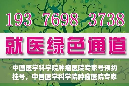 中国医学科学院肿瘤医院专家号预约挂号，中国医学科学院肿瘤医院专家号预约挂号攻略