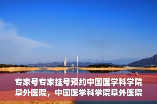 专家号专家挂号预约中国医学科学院阜外医院，中国医学科学院阜外医院专家号预约挂号攻略
