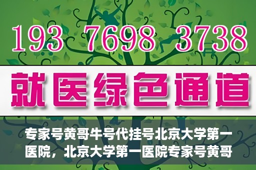 专家号黄哥牛号代挂号北京大学第一医院，北京大学第一医院专家号黄哥牛号代挂号攻略