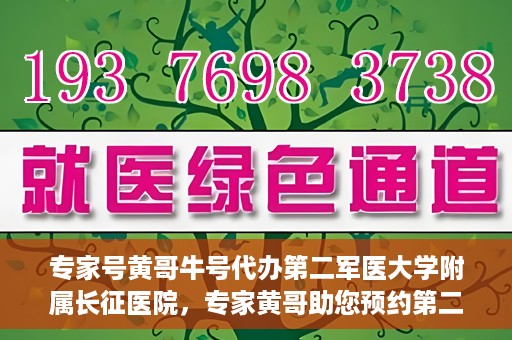 专家号黄哥牛号代办第二军医大学附属长征医院，专家黄哥助您预约第二军医大学附属长征医院挂号代办服务