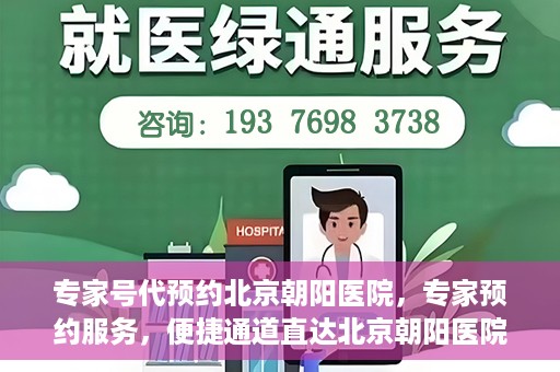 专家号代预约北京朝阳医院，专家预约服务，便捷通道直达北京朝阳医院