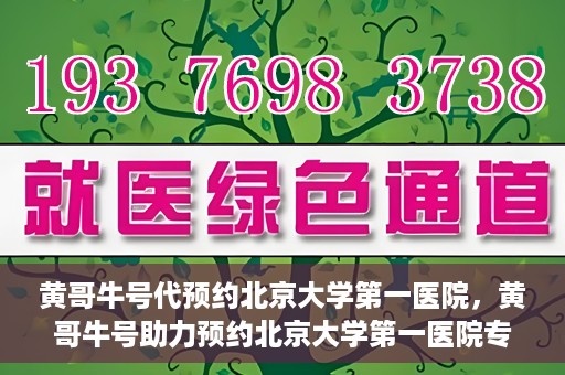 黄哥牛号代预约北京大学第一医院，黄哥牛号助力预约北京大学第一医院专家号