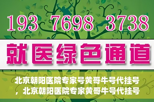 北京朝阳医院专家号黄哥牛号代挂号，北京朝阳医院专家黄哥牛号代挂号攻略