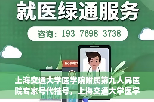 上海交通大学医学院附属第九人民医院专家号代挂号，上海交通大学医学院附属第九人民医院专家号预约挂号攻略