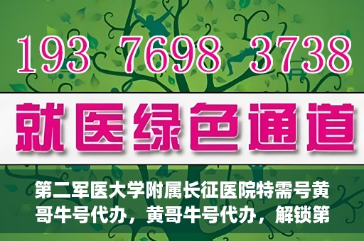 第二军医大学附属长征医院特需号黄哥牛号代办，黄哥牛号代办，解锁第二军医大学附属长征医院特需号服务新体验