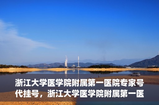 浙江大学医学院附属第一医院专家号代挂号，浙江大学医学院附属第一医院专家号预约挂号攻略