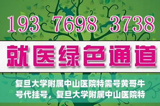 复旦大学附属中山医院特需号黄哥牛号代挂号，复旦大学附属中山医院特需号名医黄哥牛号代挂号攻略