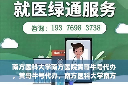 南方医科大学南方医院黄哥牛号代办，黄哥牛号代办，南方医科大学南方医院就医新选择