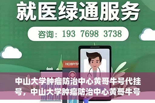 中山大学肿瘤防治中心黄哥牛号代挂号，中山大学肿瘤防治中心黄哥牛号助您轻松预约挂号！