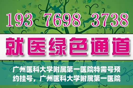 广州医科大学附属第一医院特需号预约挂号，广州医科大学附属第一医院特需号预约挂号攻略