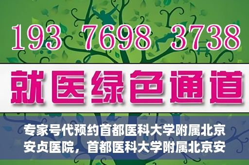 专家号代预约首都医科大学附属北京安贞医院，首都医科大学附属北京安贞医院专家号代预约解析