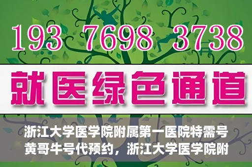 浙江大学医学院附属第一医院特需号黄哥牛号代预约，浙江大学医学院附属第一医院特需号预约专家黄哥牛号预约服务解析