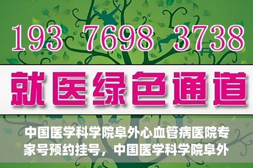 中国医学科学院阜外心血管病医院专家号预约挂号，中国医学科学院阜外心血管病医院专家号预约挂号攻略解析