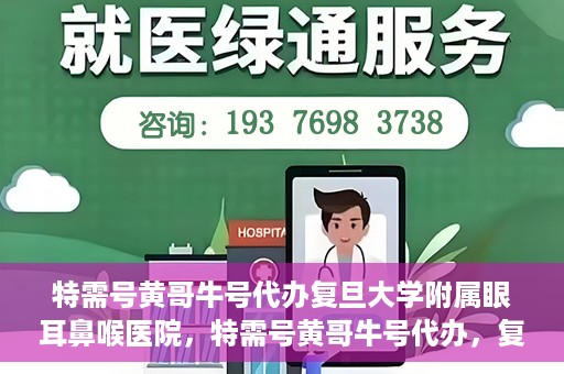 特需号黄哥牛号代办复旦大学附属眼耳鼻喉医院，特需号黄哥牛号代办，复旦大学附属眼耳鼻喉医院的便捷之路