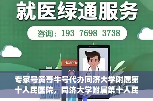 专家号黄哥牛号代办同济大学附属第十人民医院，同济大学附属第十人民医院专家号黄哥牛号代办服务