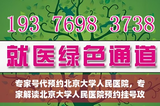 专家号代预约北京大学人民医院，专家解读北京大学人民医院预约挂号攻略