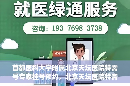 首都医科大学附属北京天坛医院特需号专家挂号预约，北京天坛医院特需号专家挂号预约攻略