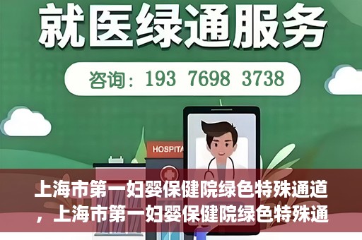 上海市第一妇婴保健院绿色特殊通道，上海市第一妇婴保健院绿色特殊通道，关爱母婴健康的新路径