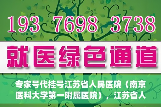 专家号代挂号江苏省人民医院（南京医科大学第一附属医院），江苏省人民医院专家号代挂号服务详解