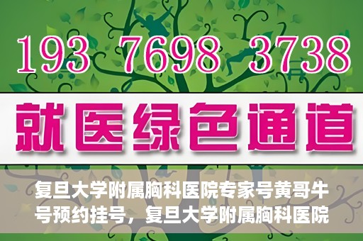 复旦大学附属胸科医院专家号黄哥牛号预约挂号，复旦大学附属胸科医院专家黄哥牛号预约挂号攻略