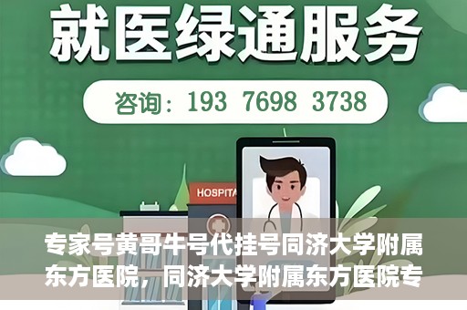 专家号黄哥牛号代挂号同济大学附属东方医院，同济大学附属东方医院专家号黄哥牛号代挂号解析