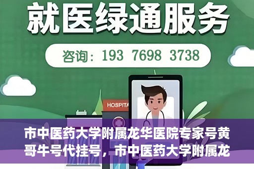 市中医药大学附属龙华医院专家号黄哥牛号代挂号，市中医药大学附属龙华医院专家黄哥牛号代挂号攻略