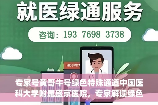 专家号黄哥牛号绿色特殊通道中国医科大学附属盛京医院，专家解读绿色特殊通道，盛京医院黄哥牛号背后的故事