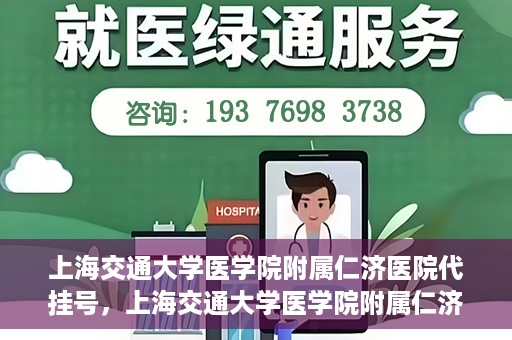 上海交通大学医学院附属仁济医院代挂号，上海交通大学医学院附属仁济医院代挂号服务解析