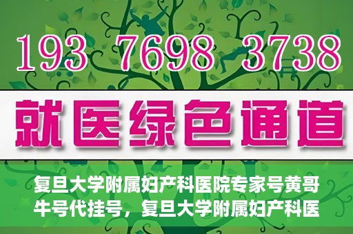 复旦大学附属妇产科医院专家号黄哥牛号代挂号，复旦大学附属妇产科医院专家黄哥牛号代挂号攻略