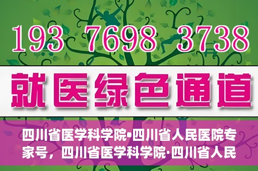 四川省医学科学院•四川省人民医院专家号，四川省医学科学院·四川省人民医院专家号解析与解读