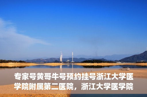 专家号黄哥牛号预约挂号浙江大学医学院附属第二医院，浙江大学医学院附属第二医院专家号黄哥牛号预约挂号攻略