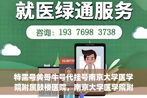 特需号黄哥牛号代挂号南京大学医学院附属鼓楼医院，南京大学医学院附属鼓楼医院特需号黄哥牛号代挂号内幕揭秘