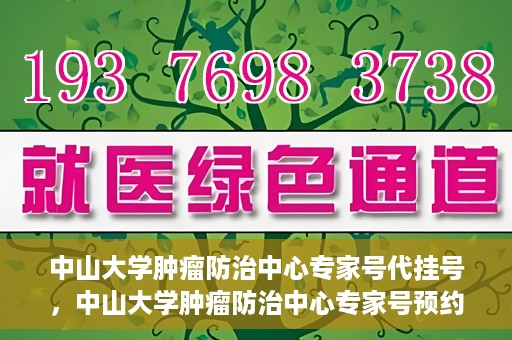 中山大学肿瘤防治中心专家号代挂号，中山大学肿瘤防治中心专家号预约挂号攻略