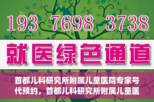 首都儿科研究所附属儿童医院专家号代预约，首都儿科研究所附属儿童医院专家号预约服务解析