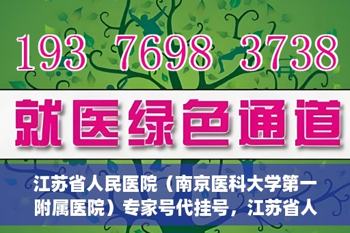 江苏省人民医院（南京医科大学第一附属医院）专家号代挂号，江苏省人民医院专家号代挂号服务详解