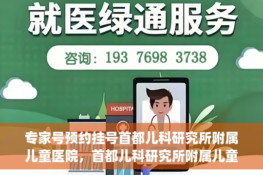 专家号预约挂号首都儿科研究所附属儿童医院，首都儿科研究所附属儿童医院专家号预约挂号攻略