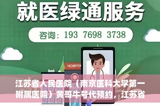 江苏省人民医院（南京医科大学第一附属医院）黄哥牛号代预约，江苏省人民医院（南京医科大学第一附属医院）黄哥牛号预约服务解析