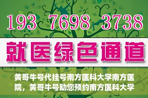 黄哥牛号代挂号南方医科大学南方医院，黄哥牛号助您预约南方医科大学南方医院挂号服务