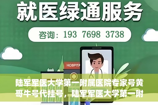 陆军军医大学第一附属医院专家号黄哥牛号代挂号，陆军军医大学第一附属医院专家黄哥挂号攻略，解读牛号代挂号背后的秘密
