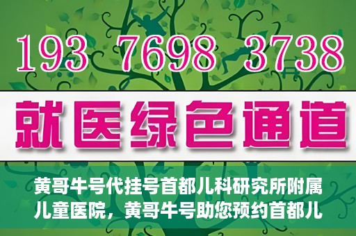 黄哥牛号代挂号首都儿科研究所附属儿童医院，黄哥牛号助您预约首都儿科研究所附属儿童医院专家号