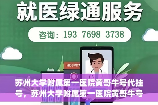 苏州大学附属第一医院黄哥牛号代挂号，苏州大学附属第一医院黄哥牛号代挂号服务解析
